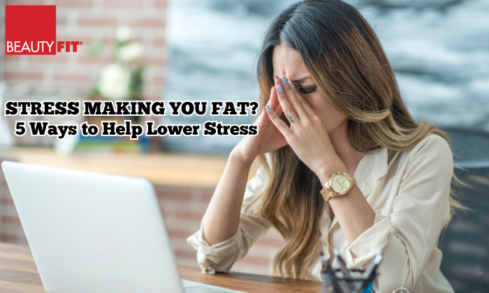 Stress Making You Fat? 5 Ways To Help Lower Stress.